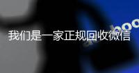 我们是一家正规回收微信号的平台（我们是一家正规回收微信号的平台吗）